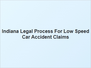 Navigating the Legal Process for Low Speed Car Accident Claims in Indiana