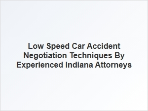 Negotiation Strategies for Low Speed Car Accidents in Indiana