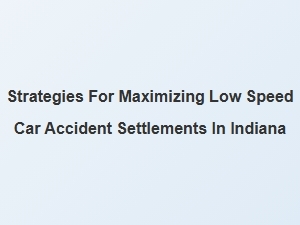 Negotiation Strategies for Maximizing Low Speed Car Accident Settlements in Indiana
