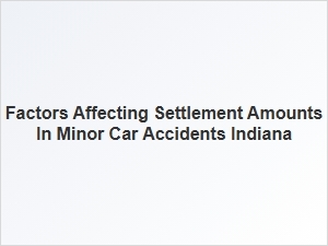 Factors That Influence Settlement Amounts in Minor Car Accidents Indiana